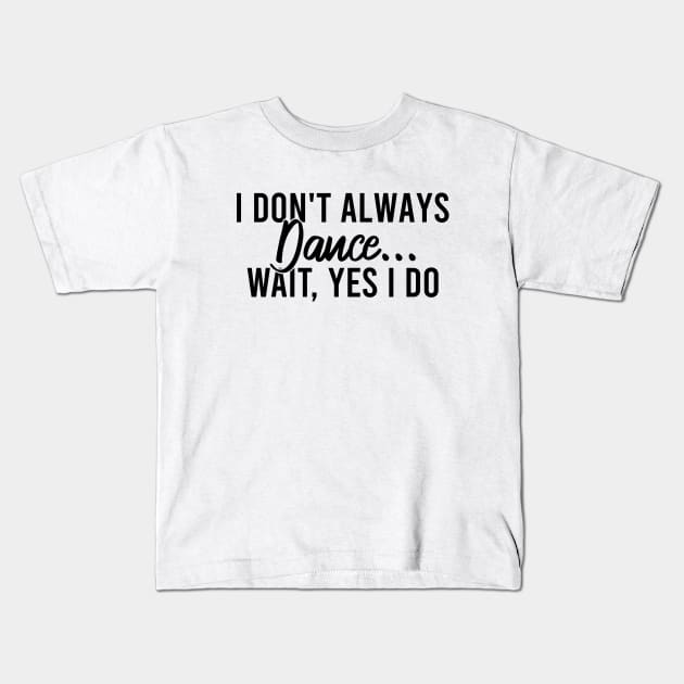 I Don't Always Dance Wait Yes I Do Kids T-Shirt by Blonc